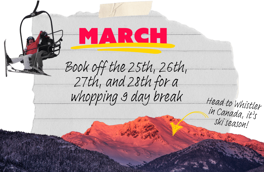 A graphic says the following: "Book off the 25th, 26th, 27th, and 28th for a whopping 9 day break" with images of a snow-capped mountain in Whistler, Canada.